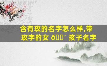 含有玫的名字怎么样,带玫字的女 🌴 孩子名字